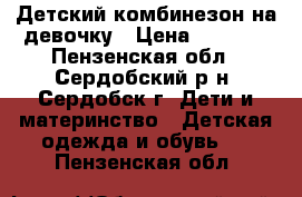 Детский комбинезон на девочку › Цена ­ 1 500 - Пензенская обл., Сердобский р-н, Сердобск г. Дети и материнство » Детская одежда и обувь   . Пензенская обл.